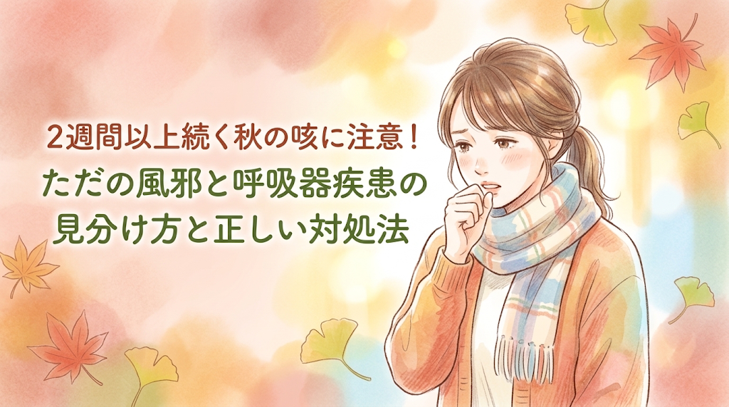 2週間以上続く秋の咳に注意!ただの風邪と呼吸器疾患の見分け方と正しい対処法